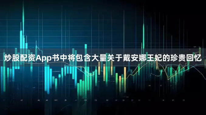 炒股配资App书中将包含大量关于戴安娜王妃的珍贵回忆