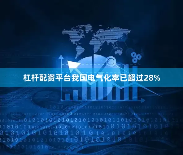 杠杆配资平台我国电气化率已超过28%
