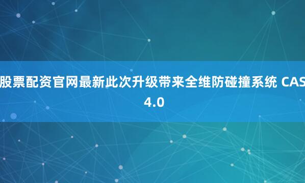 股票配资官网最新此次升级带来全维防碰撞系统 CAS 4.0