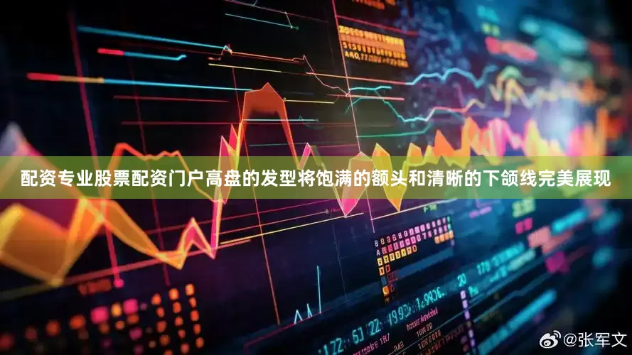 配资专业股票配资门户高盘的发型将饱满的额头和清晰的下颌线完美展现