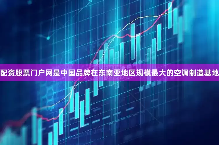 配资股票门户网是中国品牌在东南亚地区规模最大的空调制造基地