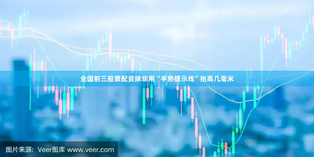 全国前三股票配资除非用“手势提示线”抬高几毫米