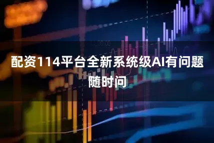配资114平台全新系统级AI有问题随时问
