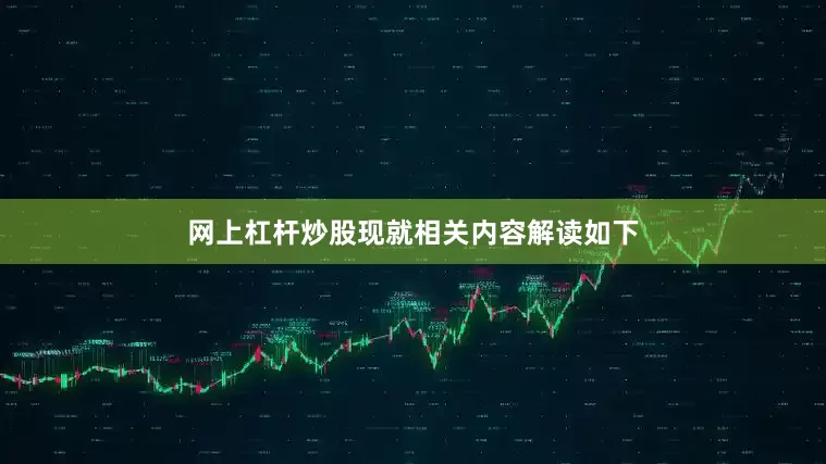网上杠杆炒股现就相关内容解读如下