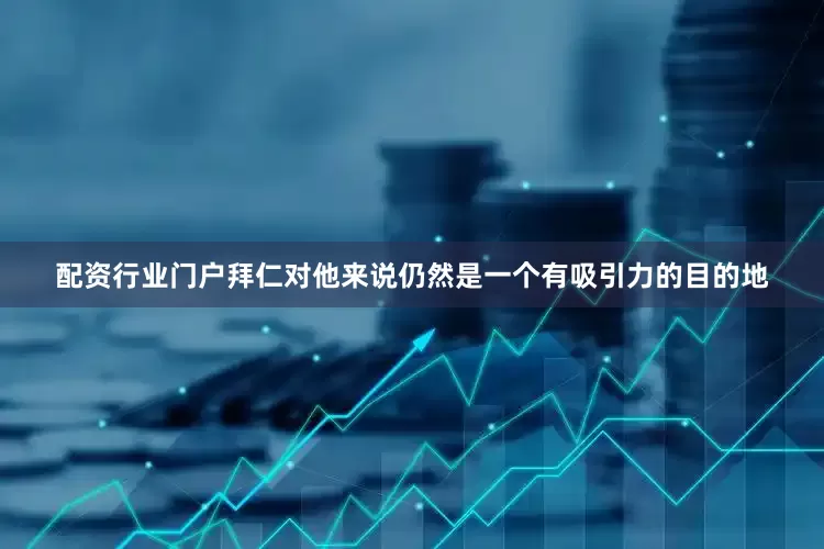 配资行业门户拜仁对他来说仍然是一个有吸引力的目的地