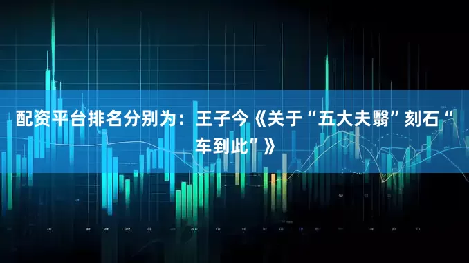 配资平台排名分别为:王子今《关于“五大夫翳”刻石“车到此”》