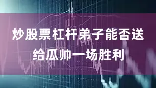 炒股票杠杆弟子能否送给瓜帅一场胜利