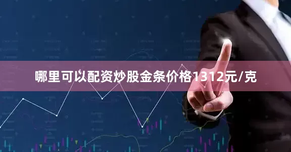 哪里可以配资炒股金条价格1312元/克