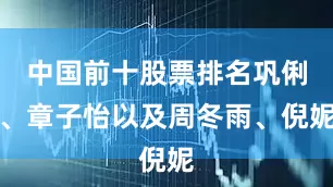 中国前十股票排名巩俐、章子怡以及周冬雨、倪妮