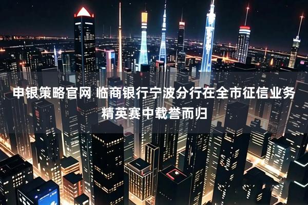 申银策略官网 临商银行宁波分行在全市征信业务精英赛中载誉而归