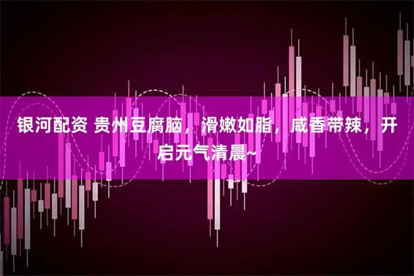 银河配资 贵州豆腐脑，滑嫩如脂，咸香带辣，开启元气清晨~
