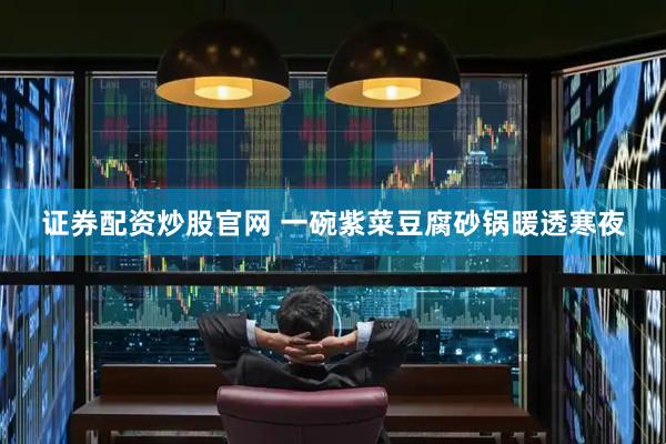 证券配资炒股官网 一碗紫菜豆腐砂锅暖透寒夜